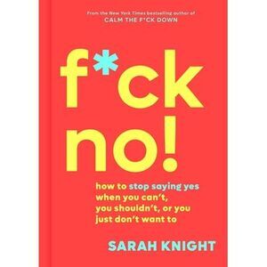 F*ck No!: How to Stop Saying Yes When You Can't, You Shouldn't, or You Just Don'